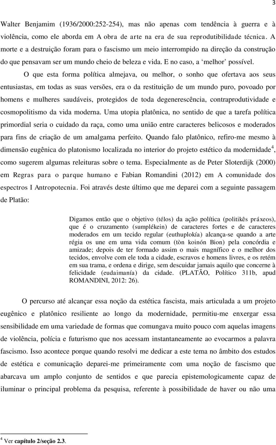 O que esta forma política almejava, ou melhor, o sonho que ofertava aos seus entusiastas, em todas as suas versões, era o da restituição de um mundo puro, povoado por homens e mulheres saudáveis,