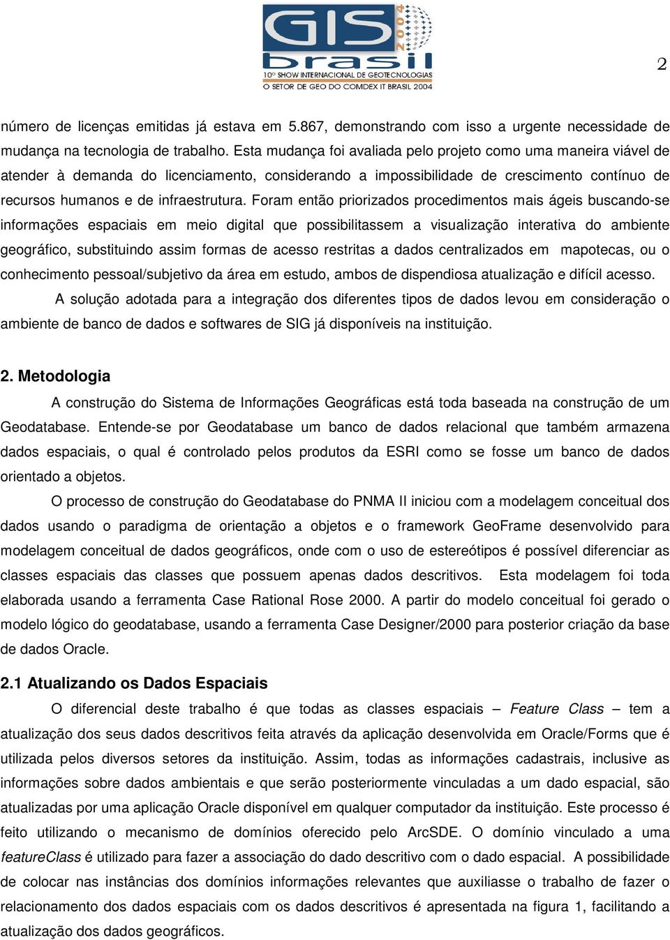 Foram então priorizados procedimentos mais ágeis buscando-se informações espaciais em meio digital que possibilitassem a visualização interativa do ambiente geográfico, substituindo assim formas de