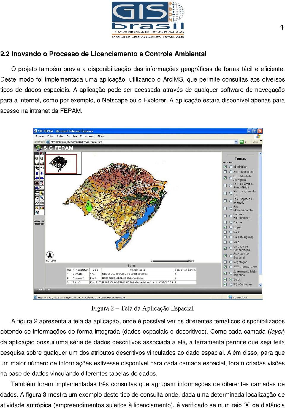 A aplicação pode ser acessada através de qualquer software de navegação para a internet, como por exemplo, o Netscape ou o Explorer.