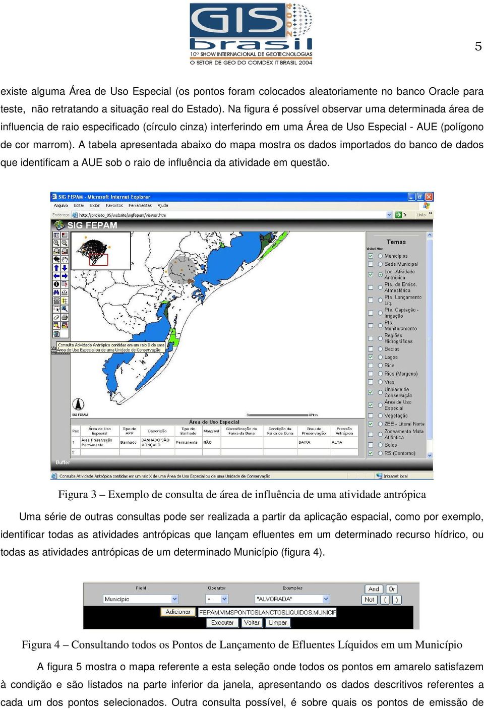 A tabela apresentada abaixo do mapa mostra os dados importados do banco de dados que identificam a AUE sob o raio de influência da atividade em questão.