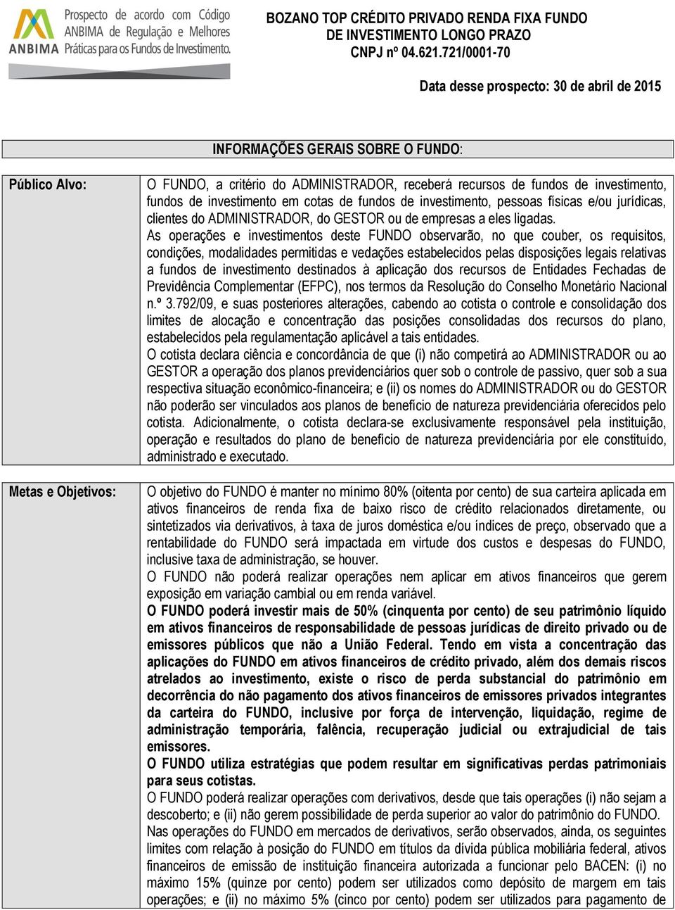 As operações e investimentos deste FUNDO observarão, no que couber, os requisitos, condições, modalidades permitidas e vedações estabelecidos pelas disposições legais relativas a fundos de