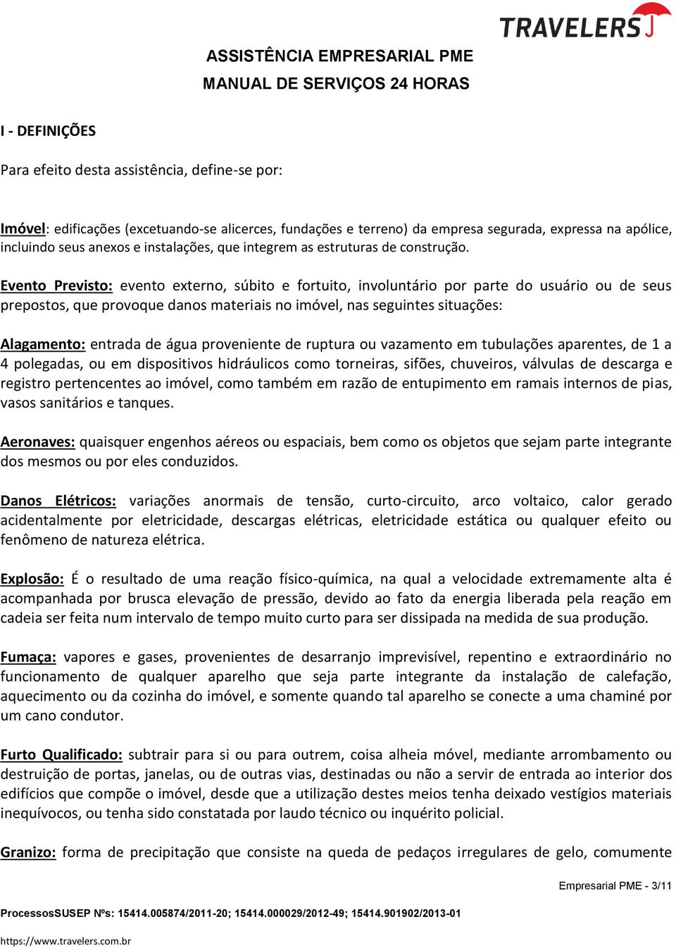 Evento Previsto: evento externo, súbito e fortuito, involuntário por parte do usuário ou de seus prepostos, que provoque danos materiais no imóvel, nas seguintes situações: Alagamento: entrada de