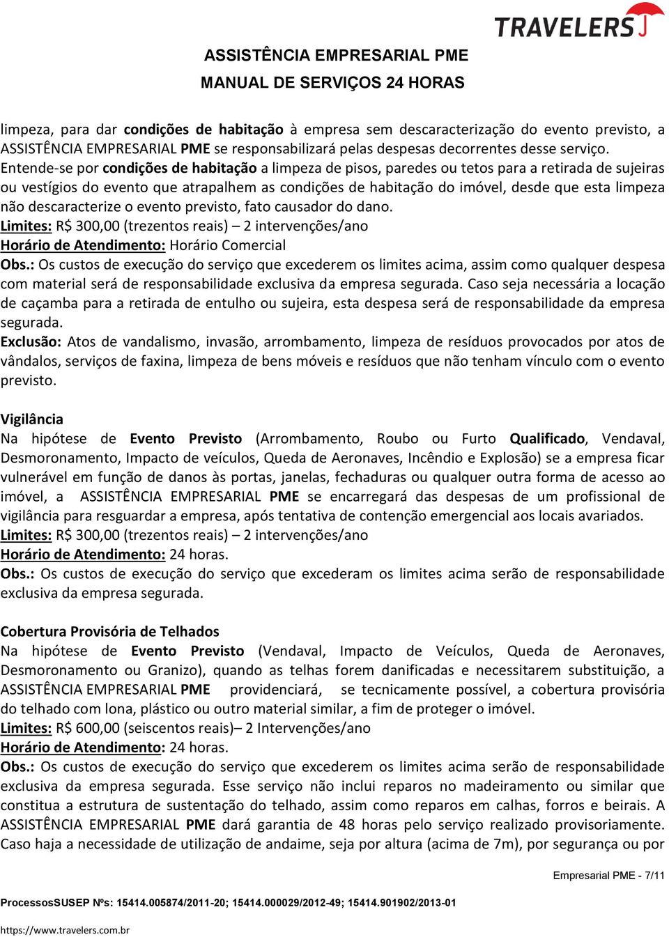 limpeza não descaracterize o evento previsto, fato causador do dano. Limites: R$ 300,00 (trezentos reais) 2 intervenções/ano Horário de Atendimento: Horário Comercial Obs.