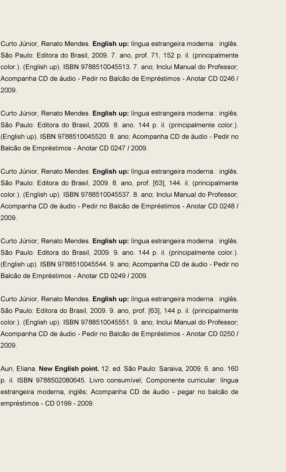 English up: língua estrangeira moderna : inglês. São Paulo: Editora do Brasil, 2009. 8. ano. 144 p. il. (principalmente color.). (English up). ISBN 9788510045520. 8. ano; Acompanha CD de áudio - Pedir no Balcão de Empréstimos - Anotar CD 0247 / 2009.
