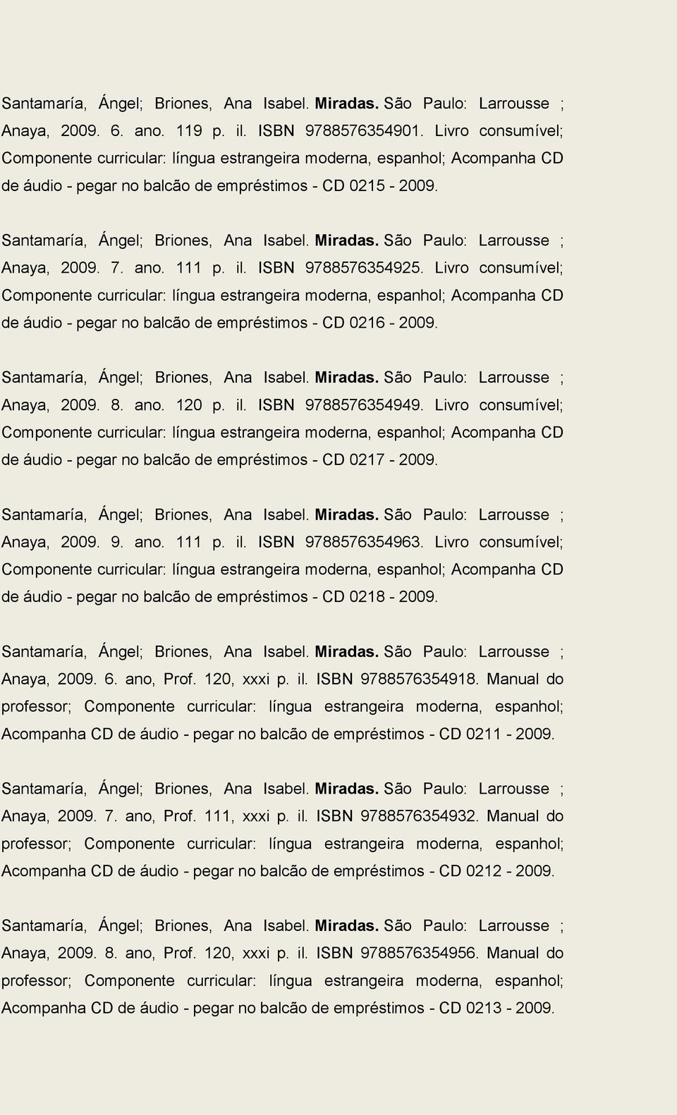 Santamaría, Ángel; Briones, Ana Isabel. Miradas. São Paulo: Larrousse ; Anaya, 2009. 8. ano. 120 p. il. ISBN 9788576354949. Livro consumível; de áudio - pegar no balcão de empréstimos - CD 0217-2009.