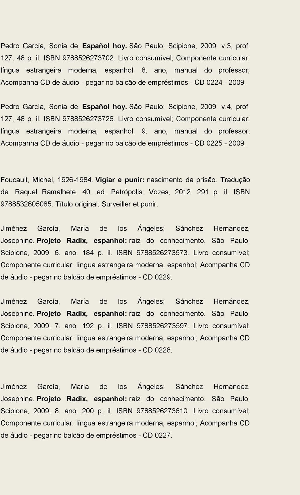 ISBN 9788526273726. Livro consumível; Componente curricular: língua estrangeira moderna, espanhol; 9. ano, manual do professor; Acompanha CD de áudio - pegar no balcão de empréstimos - CD 0225-2009.