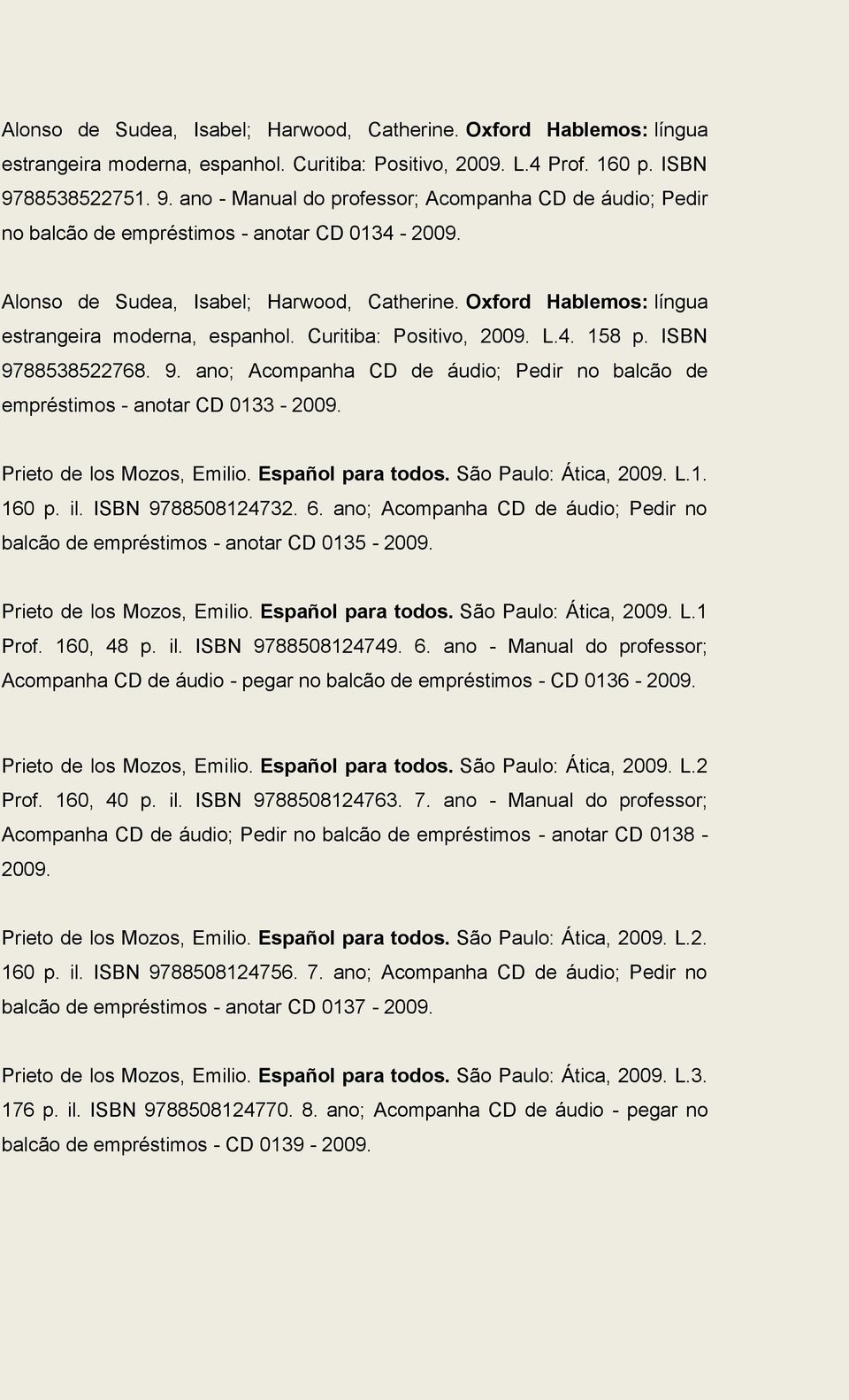 Oxford Hablemos: língua estrangeira moderna, espanhol. Curitiba: Positivo, 2009. L.4. 158 p. ISBN 9788538522768. 9. ano; Acompanha CD de áudio; Pedir no balcão de empréstimos - anotar CD 0133-2009.
