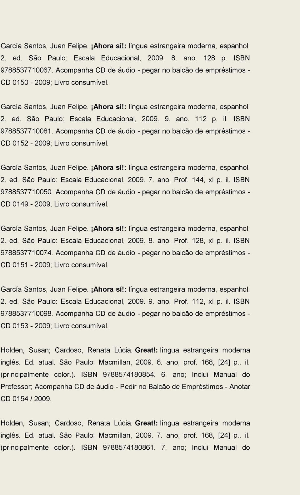 São Paulo: Escala Educacional, 2009. 9. ano. 112 p. il. ISBN 9788537710081. Acompanha CD de áudio - pegar no balcão de empréstimos - CD 0152-2009; Livro consumível. García Santos, Juan Felipe.