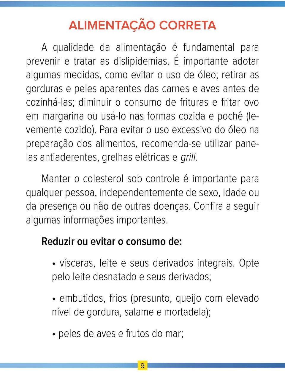 ou usá-lo nas formas cozida e pochê (levemente cozido). Para evitar o uso excessivo do óleo na preparação dos alimentos, recomenda-se utilizar panelas antiaderentes, grelhas elétricas e grill.