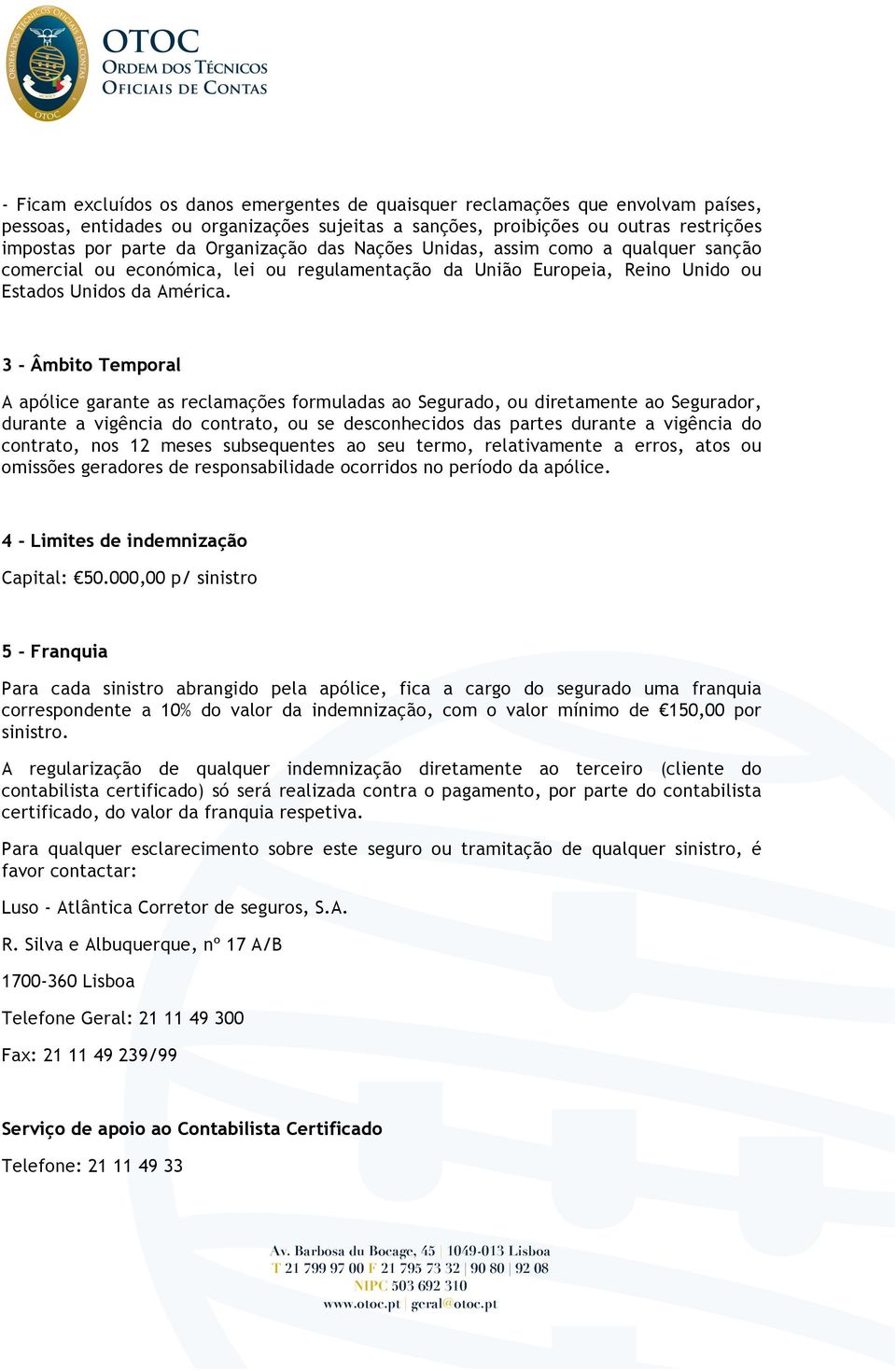 3 - Âmbito Temporal A apólice garante as reclamações formuladas ao Segurado, ou diretamente ao Segurador, durante a vigência do contrato, ou se desconhecidos das partes durante a vigência do