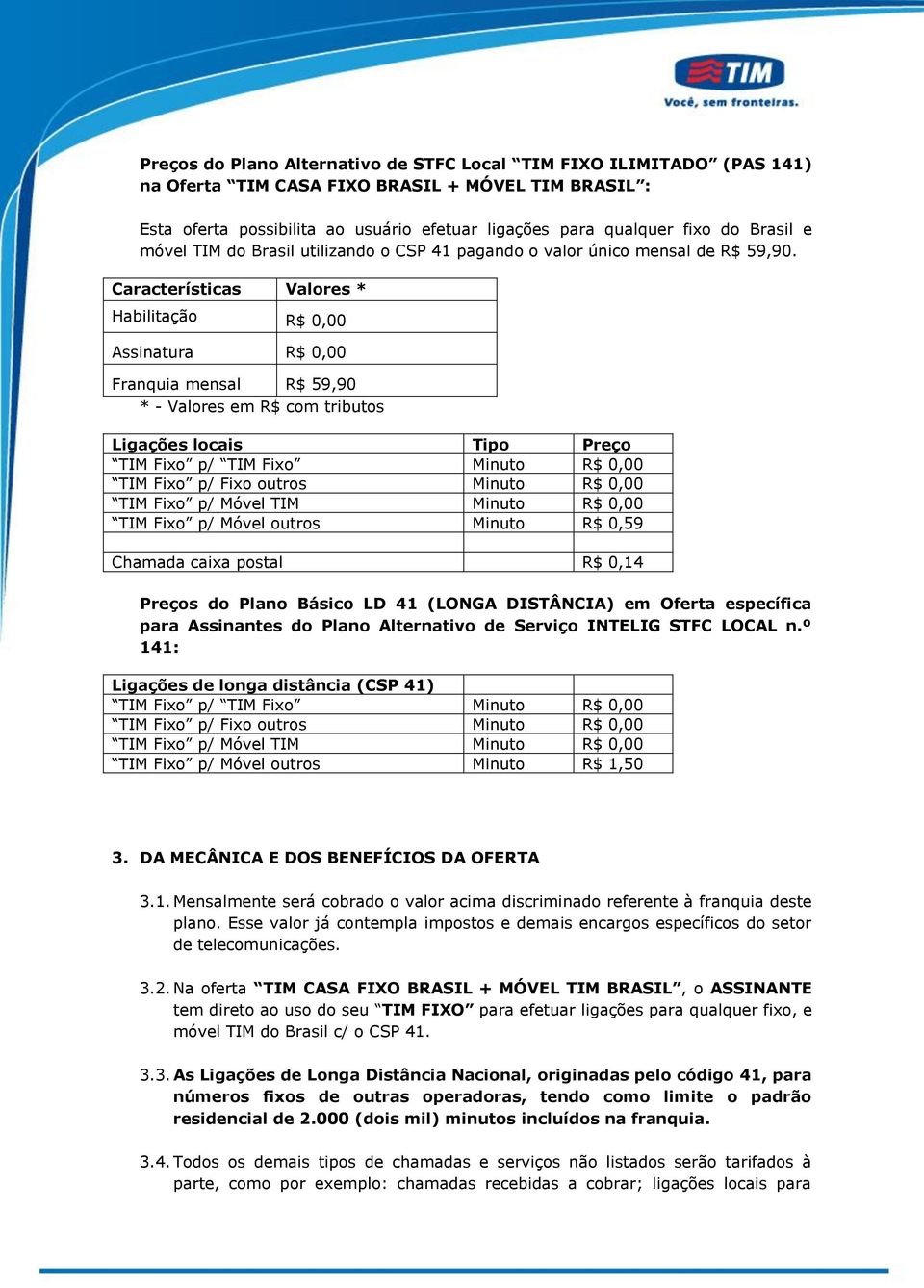 Características Valores * Habilitação R$ 0,00 Assinatura R$ 0,00 Franquia mensal R$ 59,90 * - Valores em R$ com tributos Ligações locais Tipo Preço TIM Fixo p/ TIM Fixo Minuto R$ 0,00 TIM Fixo p/