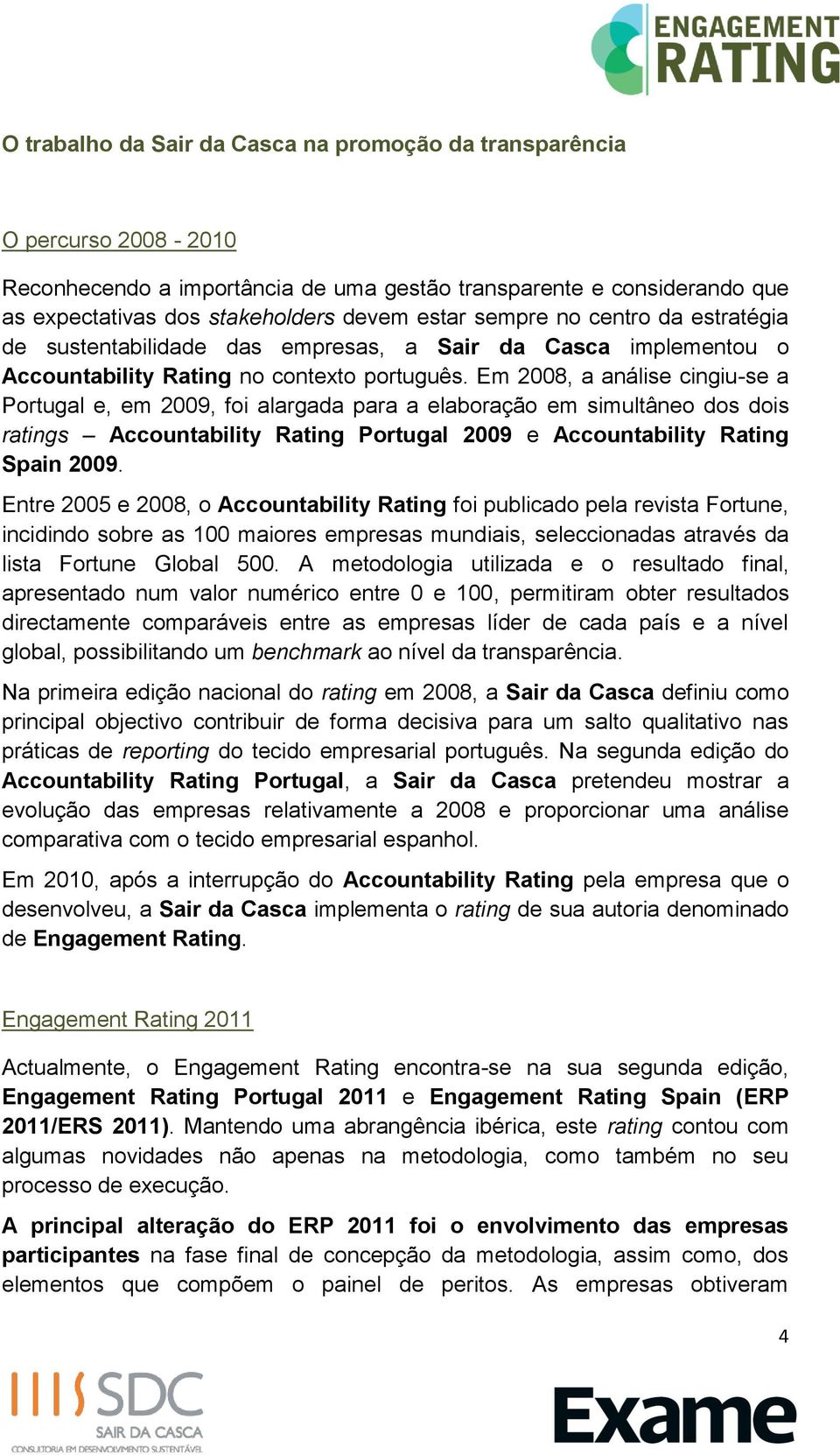 Em 2008, a análise cingiu-se a Portugal e, em 2009, foi alargada para a elaboração em simultâneo dos dois ratings Accountability Rating Portugal 2009 e Accountability Rating Spain 2009.