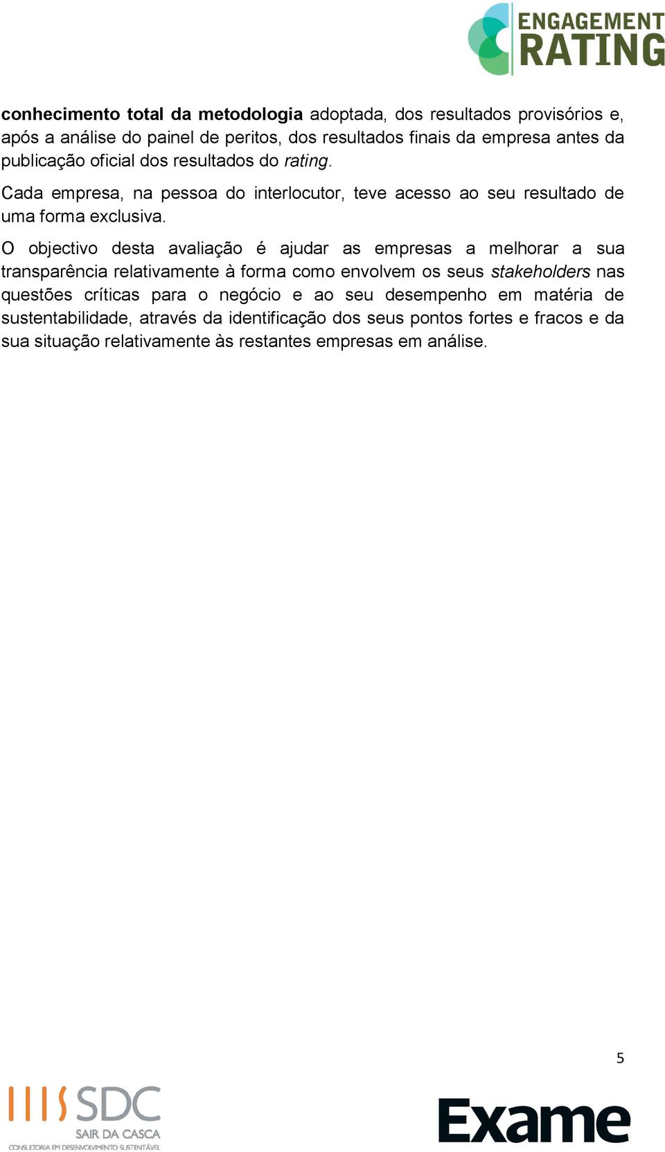 O objectivo desta avaliação é ajudar as empresas a melhorar a sua transparência relativamente à forma como envolvem os seus stakeholders nas questões críticas