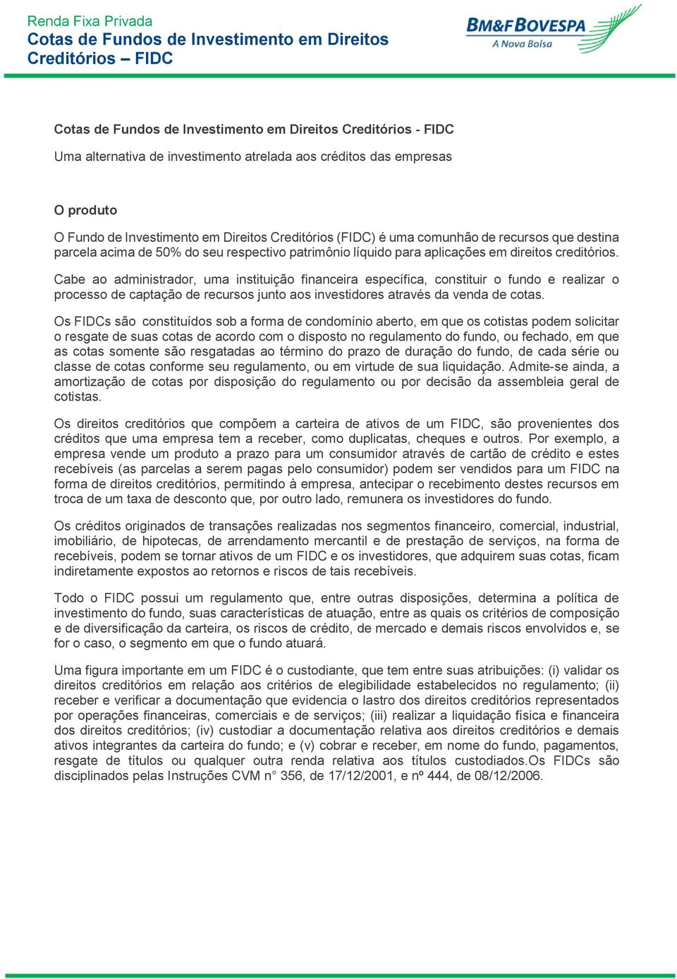 Cabe ao administrador, uma instituição financeira específica, constituir o fundo e realizar o processo de captação de recursos junto aos investidores através da venda de cotas.