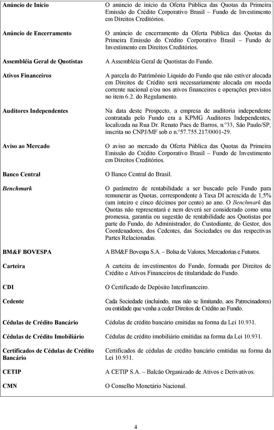 O anúncio de encerramento da Oferta Pública das Quotas da Primeira Emissão do Crédito Corporativo Brasil Fundo de Investimento em Direitos Creditórios. A Assembléia Geral de Quotistas do Fundo.