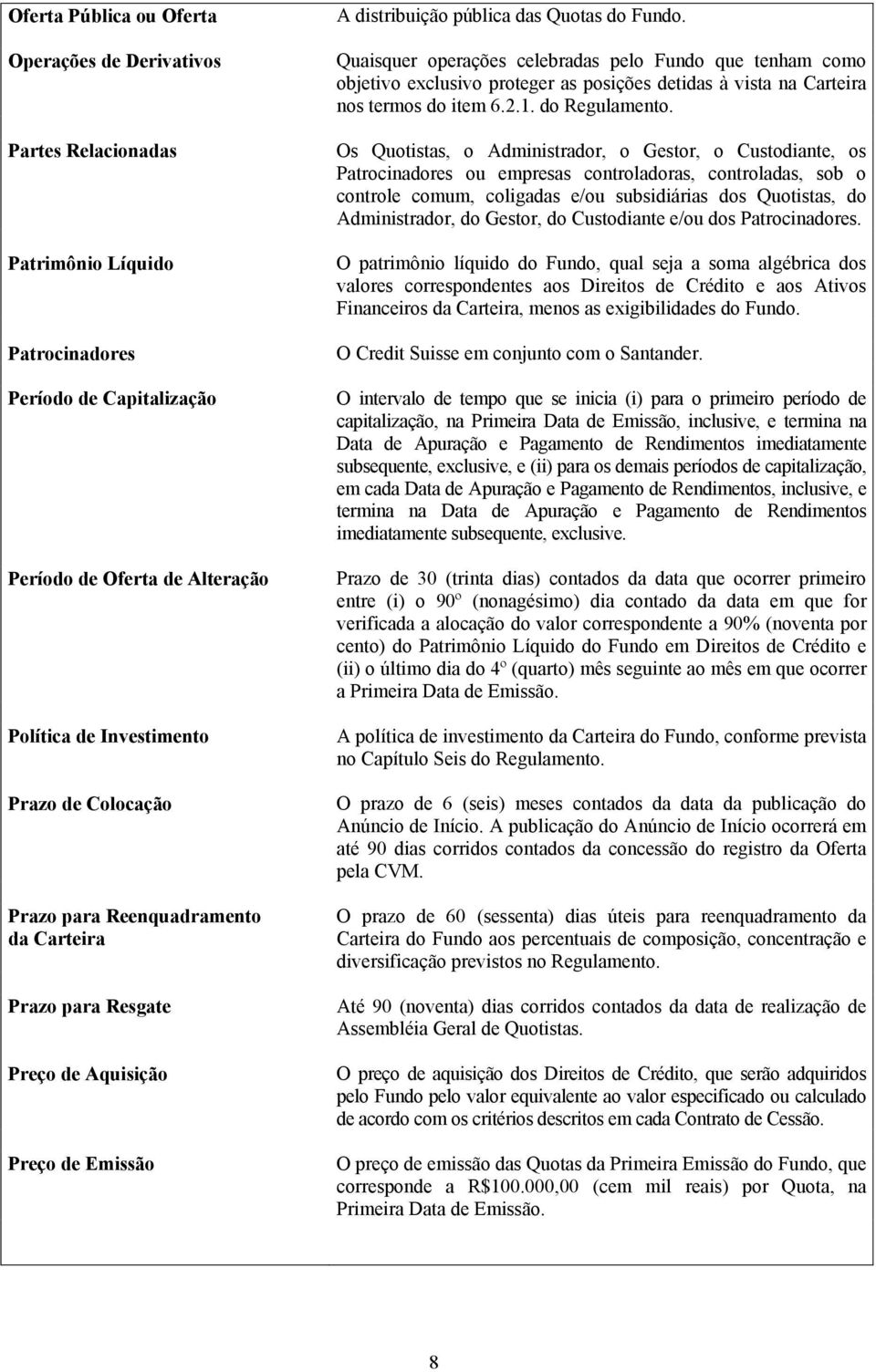 Quaisquer operações celebradas pelo Fundo que tenham como objetivo exclusivo proteger as posições detidas à vista na Carteira nos termos do item 6.2.1. do Regulamento.