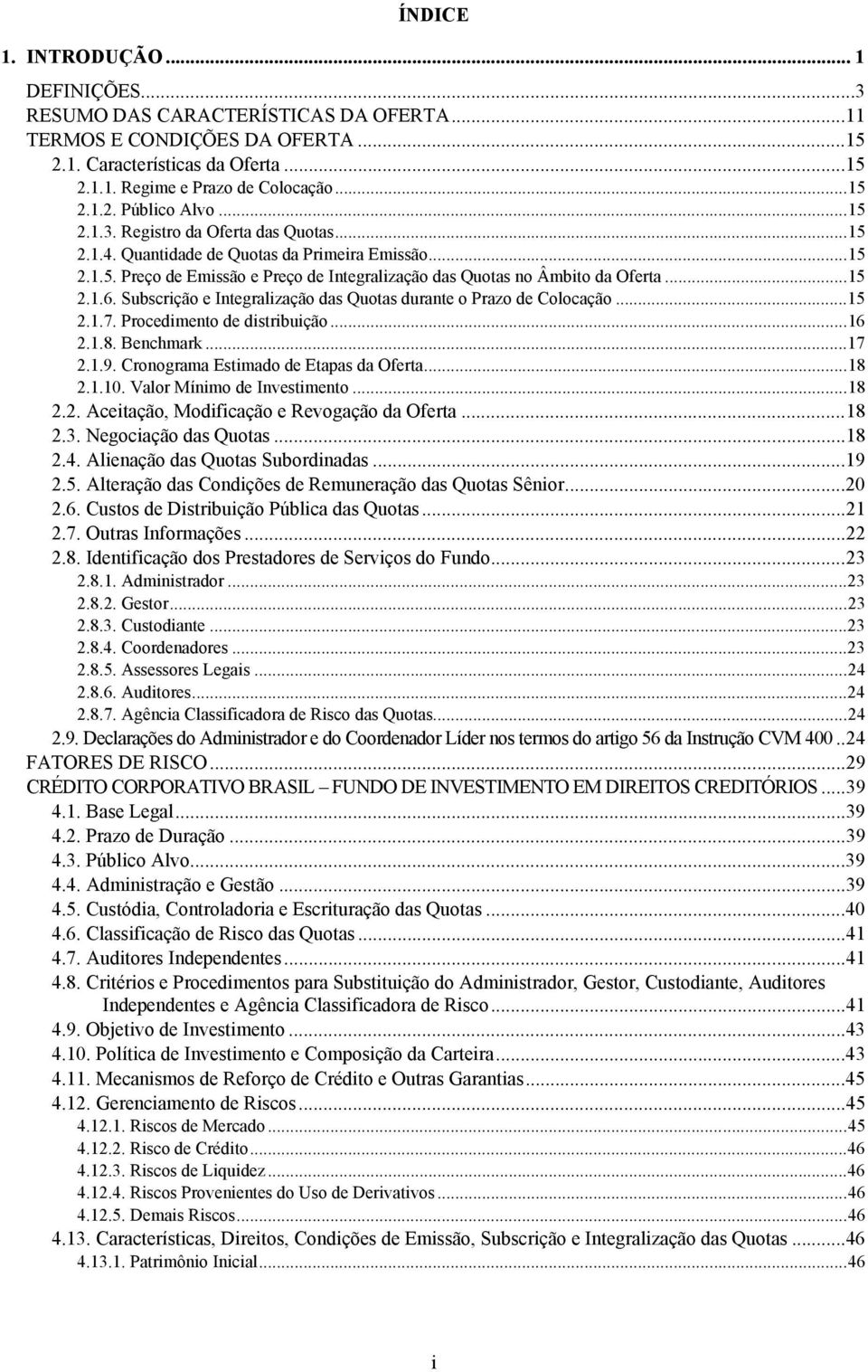 Subscrição e Integralização das Quotas durante o Prazo de Colocação...15 2.1.7. Procedimento de distribuição...16 2.1.8. Benchmark...17 2.1.9. Cronograma Estimado de Etapas da Oferta...18 2.1.10.