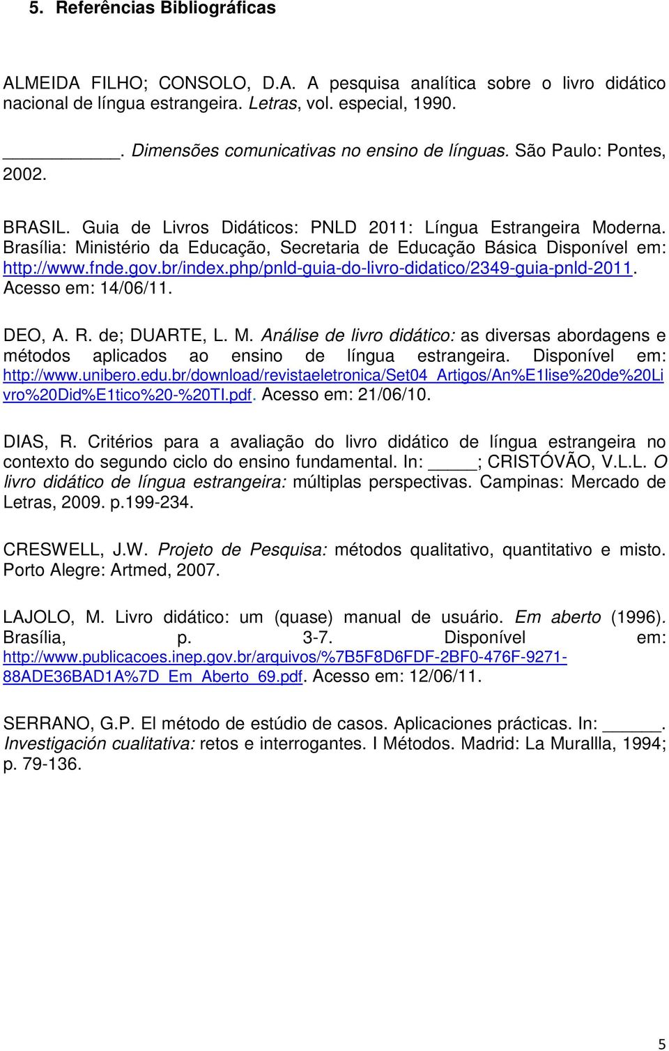 Brasília: Ministério da Educação, Secretaria de Educação Básica Disponível em: http://www.fnde.gov.br/index.php/pnld-guia-do-livro-didatico/2349-guia-pnld-2011. Acesso em: 14/06/11. DEO, A. R.