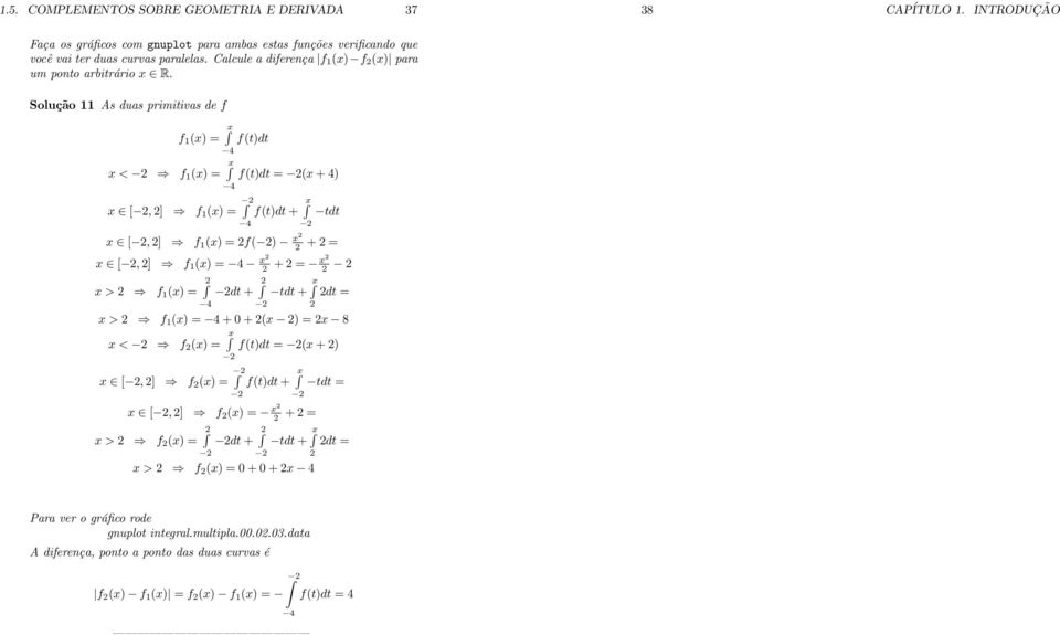 Solução As dus primitivs de f f (x) = x < 2 f (x) = x 4 x 4 x [ 2, 2] f (x) = f(t)dt f(t)dt = 2(x + 4) 2 4 f(t)dt + x 2 tdt x [ 2, 2] f (x) = 2f( 2) x2 2 + 2 = x [ 2, 2] f (x) = 4 x2 2 + 2 = x2 2 2 2