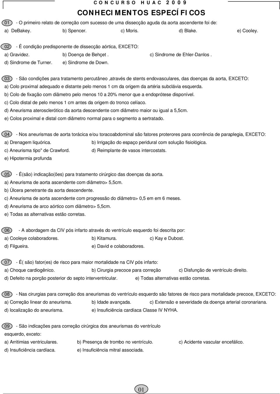 03 - São condições para tratamento percutâneo,através de stents endovasculares, das doenças da aorta, EXCETO: a) Colo proximal adequado e distante pelo menos 1 cm da origem da artéria subclávia