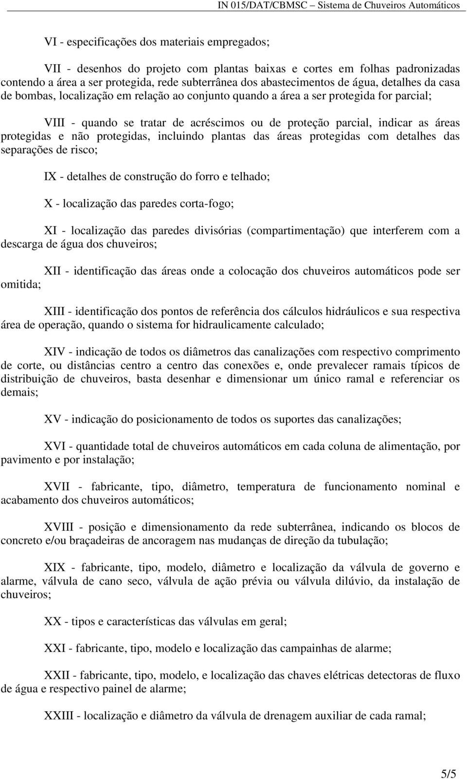 protegidas e não protegidas, incluindo plantas das áreas protegidas com detalhes das separações de risco; IX - detalhes de construção do forro e telhado; X - localização das paredes corta-fogo; XI -