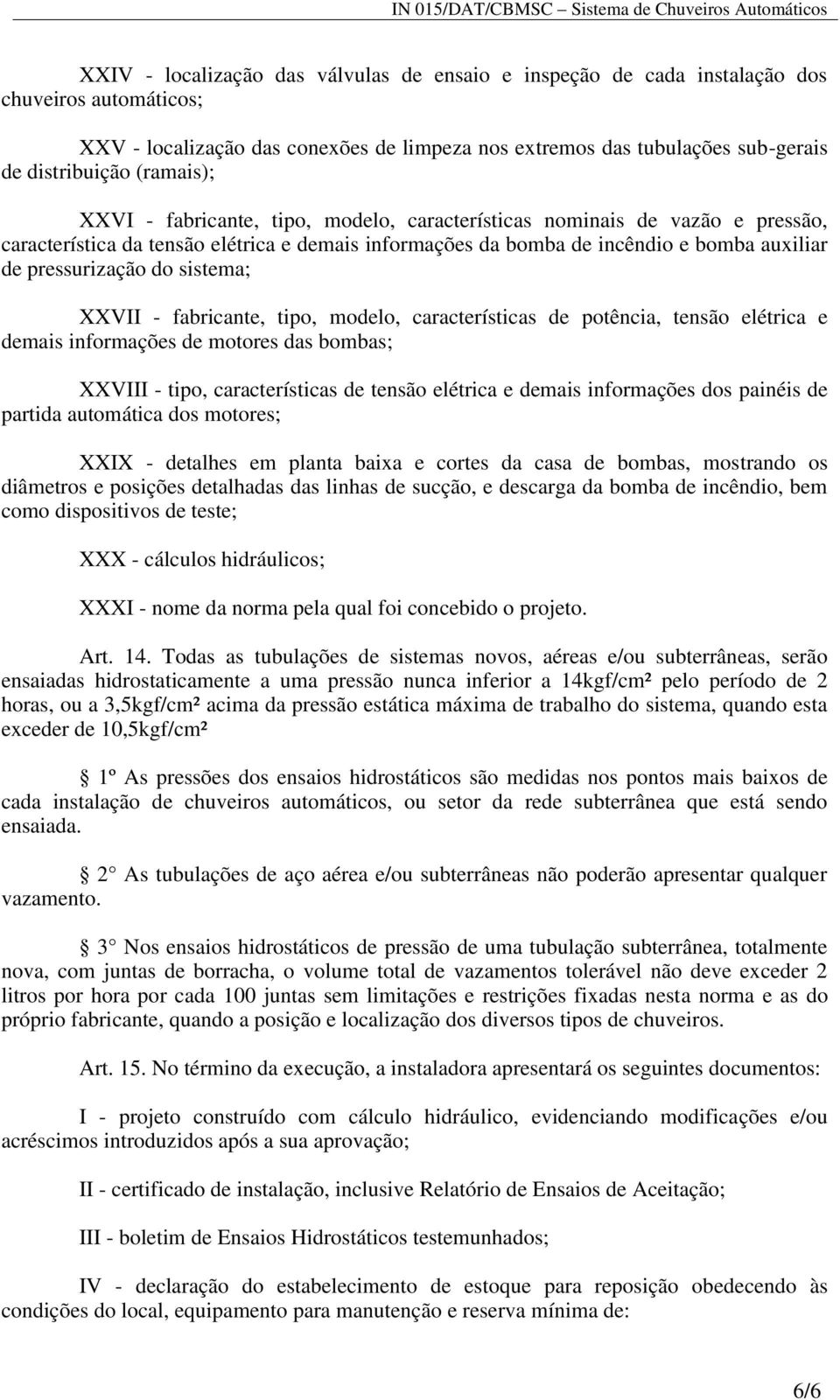 do sistema; XXVII - fabricante, tipo, modelo, características de potência, tensão elétrica e demais informações de motores das bombas; XXVIII - tipo, características de tensão elétrica e demais