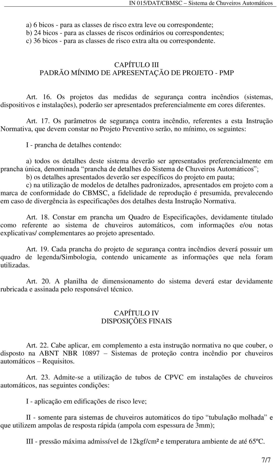 Os projetos das medidas de segurança contra incêndios (sistemas, dispositivos e instalações), poderão ser apresentados preferencialmente em cores diferentes. Art. 17.