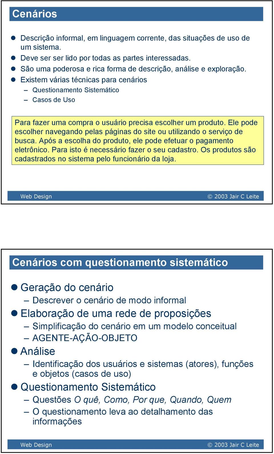 Existem várias técnicas para cenários Questionamento Sistemático Casos de Uso Para fazer uma compra o usuário precisa escolher um produto.