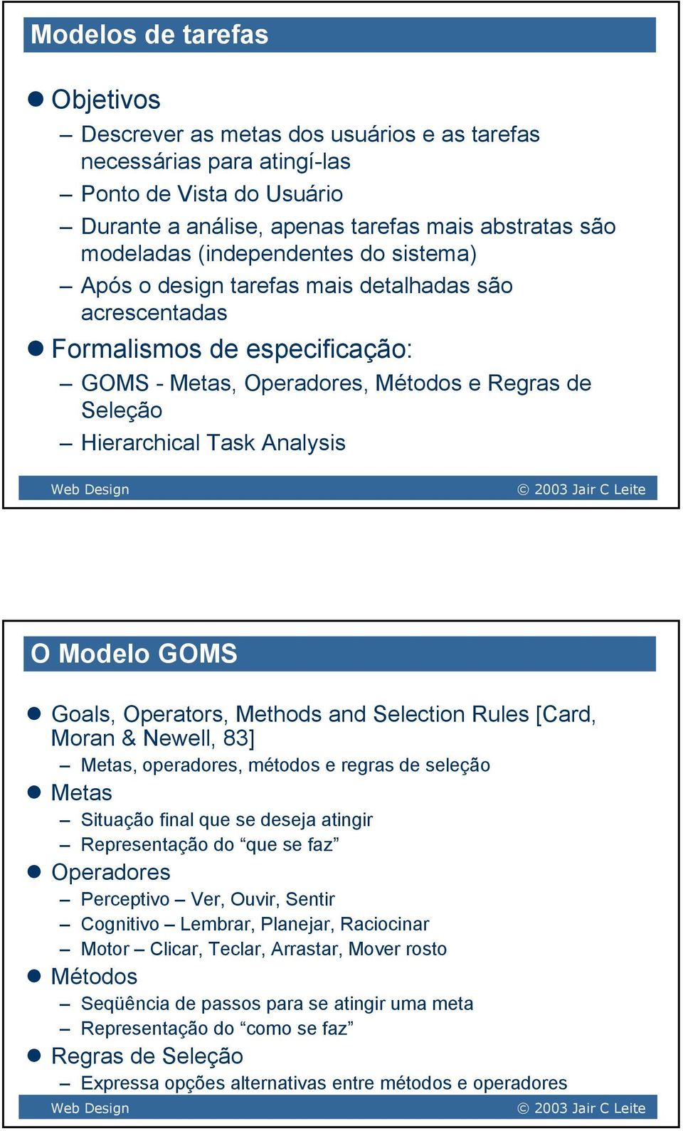 Modelo GOMS Goals, Operators, Methods and Selection Rules [Card, Moran & Newell, 83] Metas, operadores, métodos e regras de seleção Metas Situação final que se deseja atingir Representação do que se