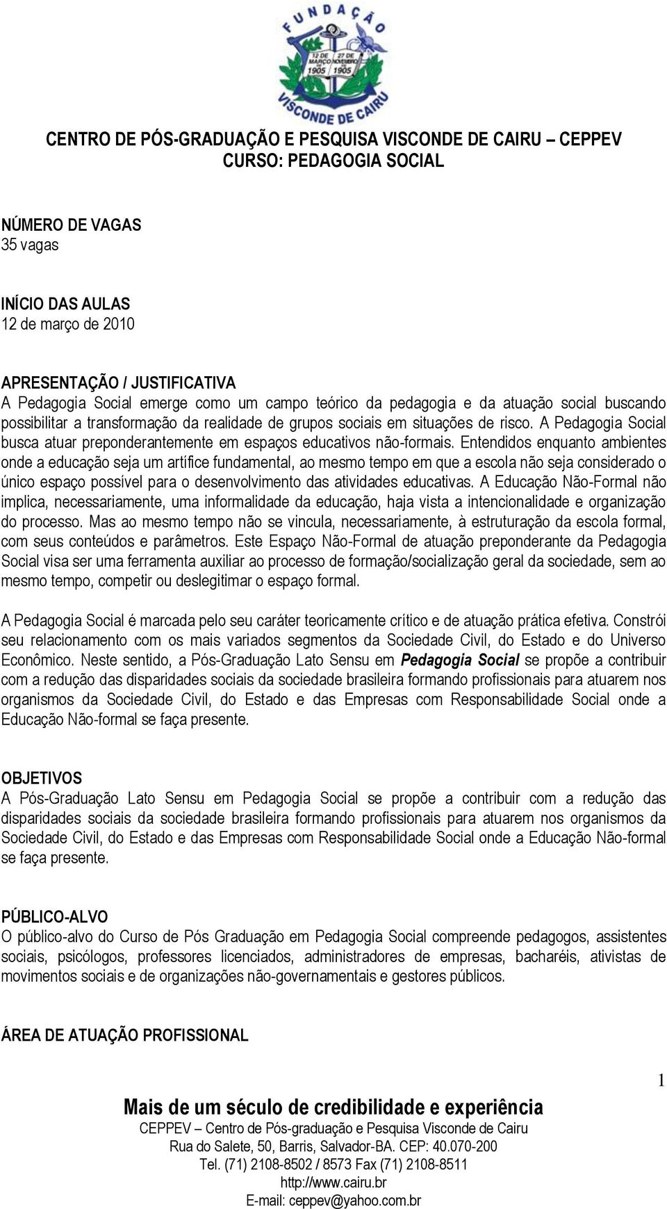 Entendidos enquanto ambientes onde a educação seja um artífice fundamental, ao mesmo tempo em que a escola não seja considerado o único espaço possível para o desenvolvimento das atividades