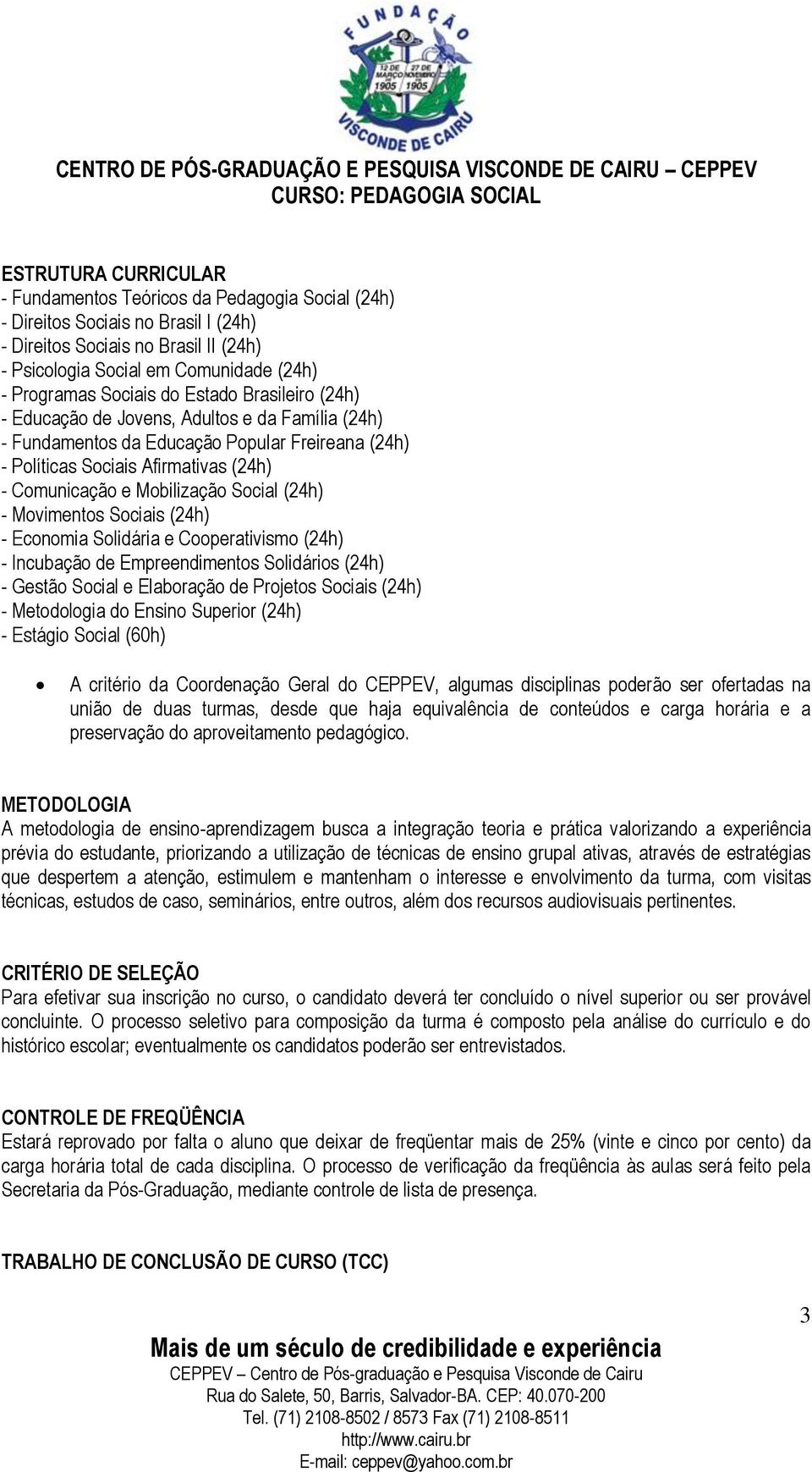 Social (24h) - Movimentos Sociais (24h) - Economia Solidária e Cooperativismo (24h) - Incubação de Empreendimentos Solidários (24h) - Gestão Social e Elaboração de Projetos Sociais (24h) -