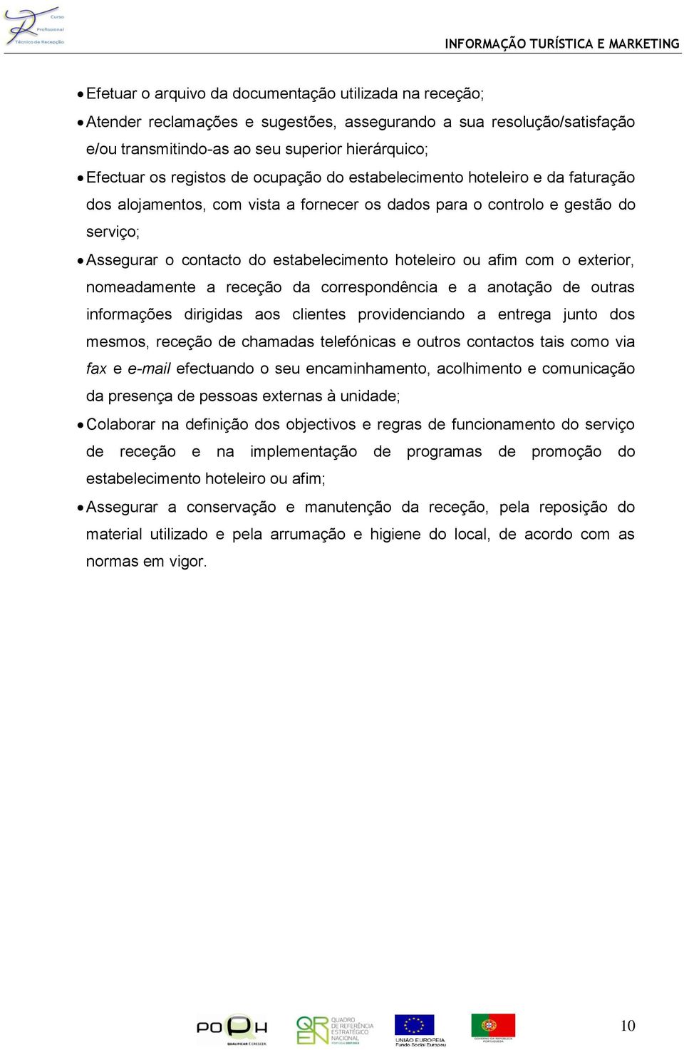 com o exterior, nomeadamente a receção da correspondência e a anotação de outras informações dirigidas aos clientes providenciando a entrega junto dos mesmos, receção de chamadas telefónicas e outros