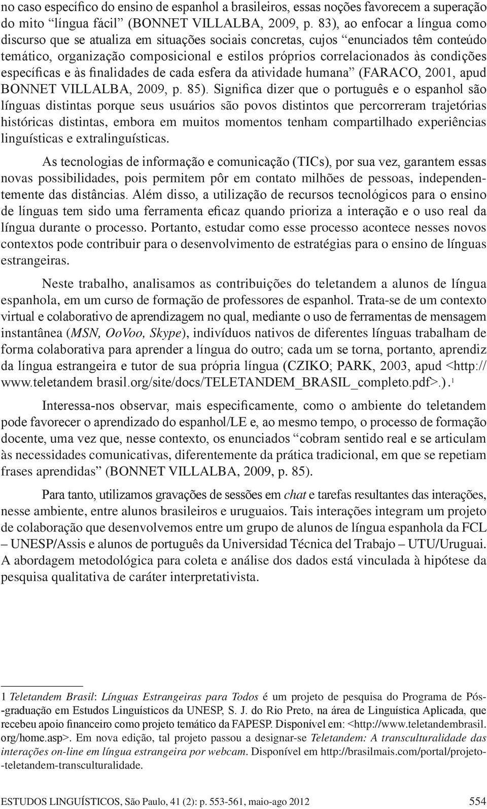 condições específicas e às finalidades de cada esfera da atividade humana (FARACO, 2001, apud BONNET VILLALBA, 2009, p. 85).