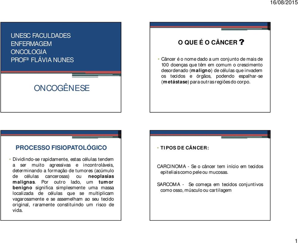 PROCESSO FISIOPATOLÓGICO Dividindo-se rapidamente, estas células tendem a ser muito agressivas e incontroláveis, determinando a formação de tumores (acúmulo de células cancerosas) ou neoplasias