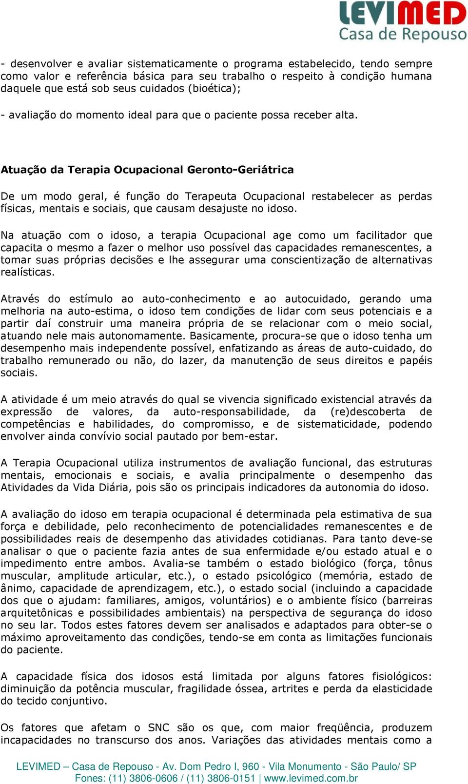 Atuação da Terapia Ocupacional Geronto-Geriátrica De um modo geral, é função do Terapeuta Ocupacional restabelecer as perdas físicas, mentais e sociais, que causam desajuste no idoso.