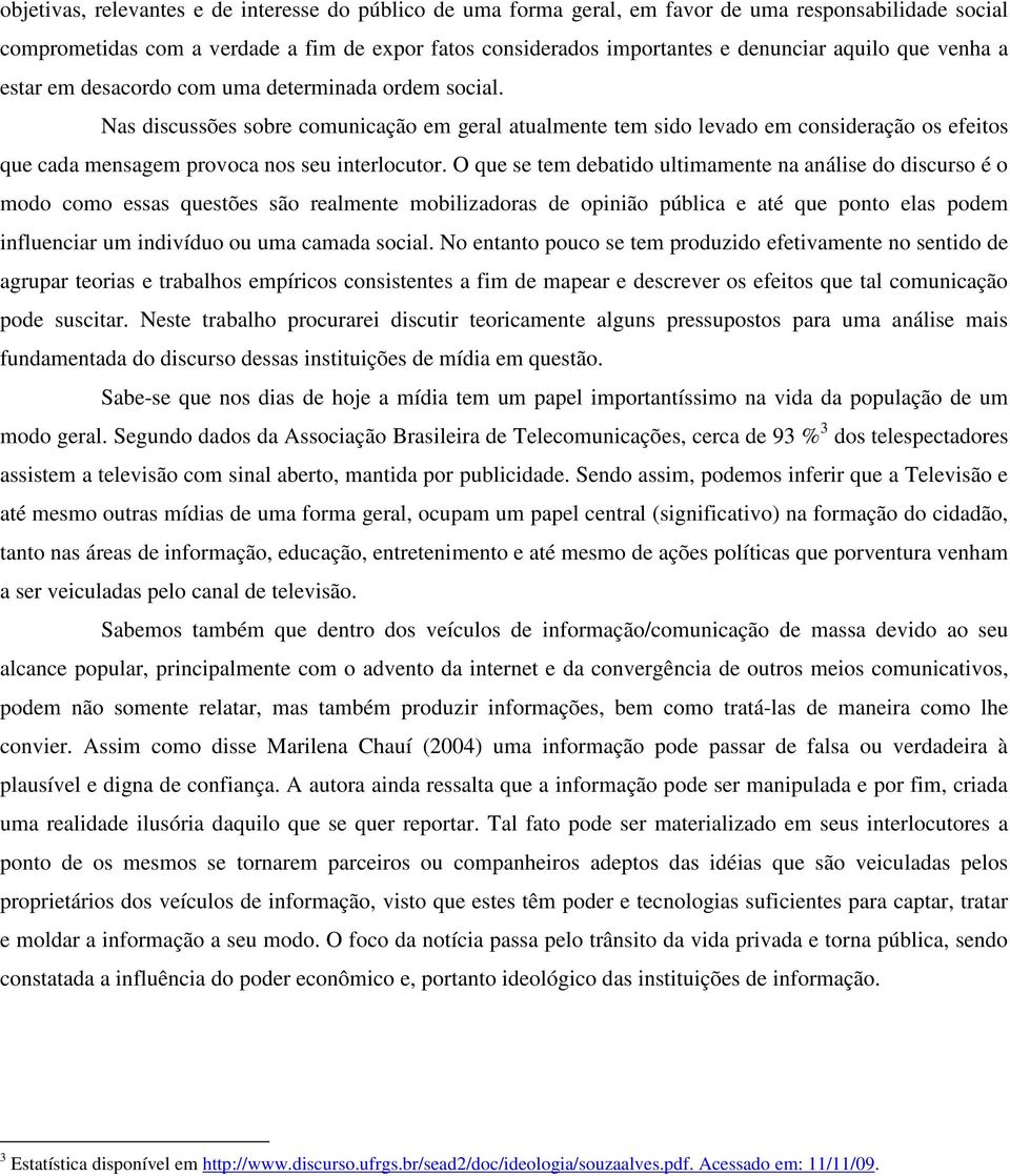 Nas discussões sobre comunicação em geral atualmente tem sido levado em consideração os efeitos que cada mensagem provoca nos seu interlocutor.