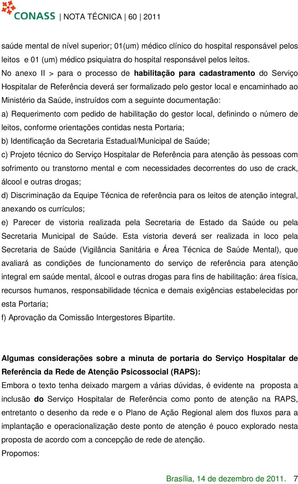 seguinte documentação: a) Requerimento com pedido de habilitação do gestor local, definindo o número de leitos, conforme orientações contidas nesta Portaria; b) Identificação da Secretaria