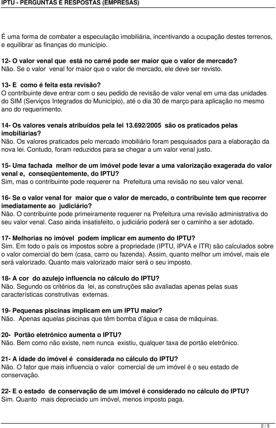 O contribuinte deve entrar com o seu pedido de revisão de valor venal em uma das unidades do SIM (Serviços Integrados do Município), até o dia 30 de março para aplicação no mesmo ano do requerimento.