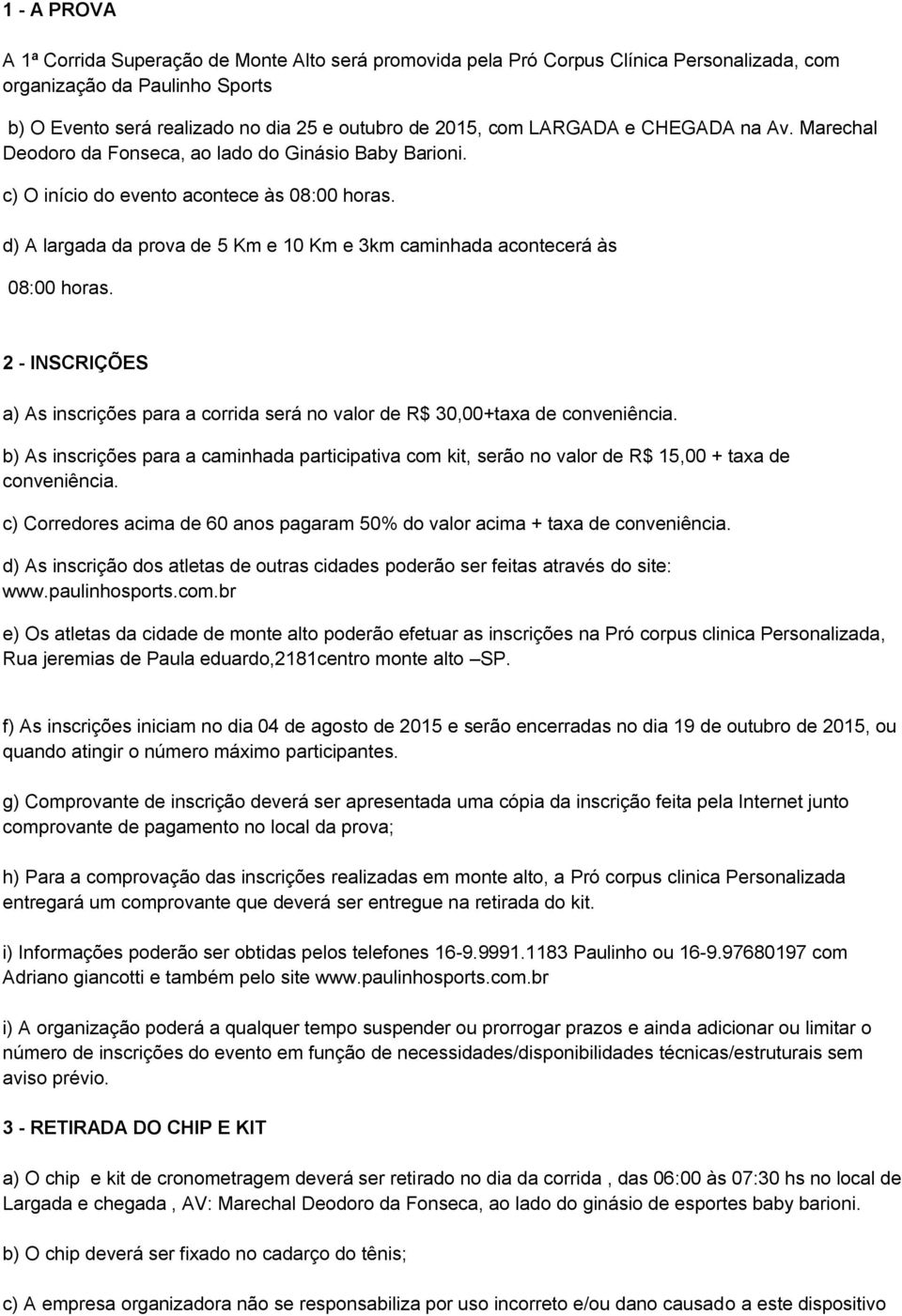 d) A largada da prova de 5 Km e 10 Km e 3km caminhada acontecerá às 08:00 horas. 2 - INSCRIÇÕES a) As inscrições para a corrida será no valor de R$ 30,00+taxa de conveniência.