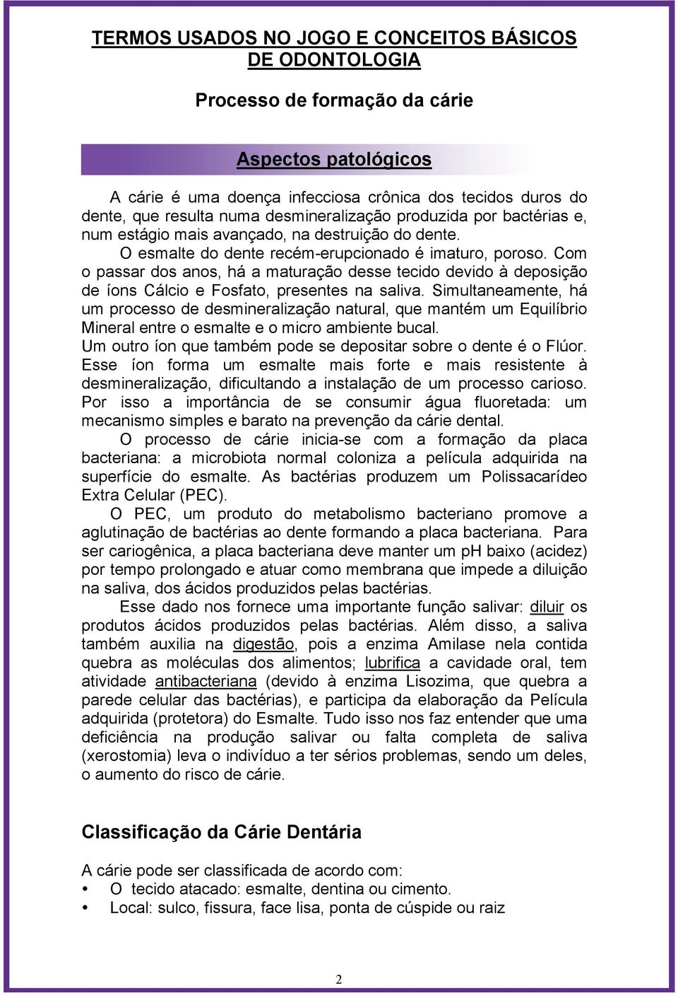 Com o passar dos anos, há a maturação desse tecido devido à deposição de íons Cálcio e Fosfato, presentes na saliva.