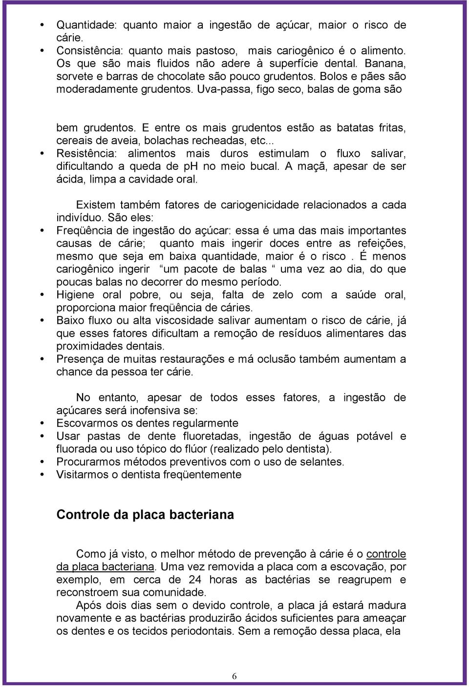 E entre os mais grudentos estão as batatas fritas, cereais de aveia, bolachas recheadas, etc... Resistência: alimentos mais duros estimulam o fluxo salivar, dificultando a queda de ph no meio bucal.