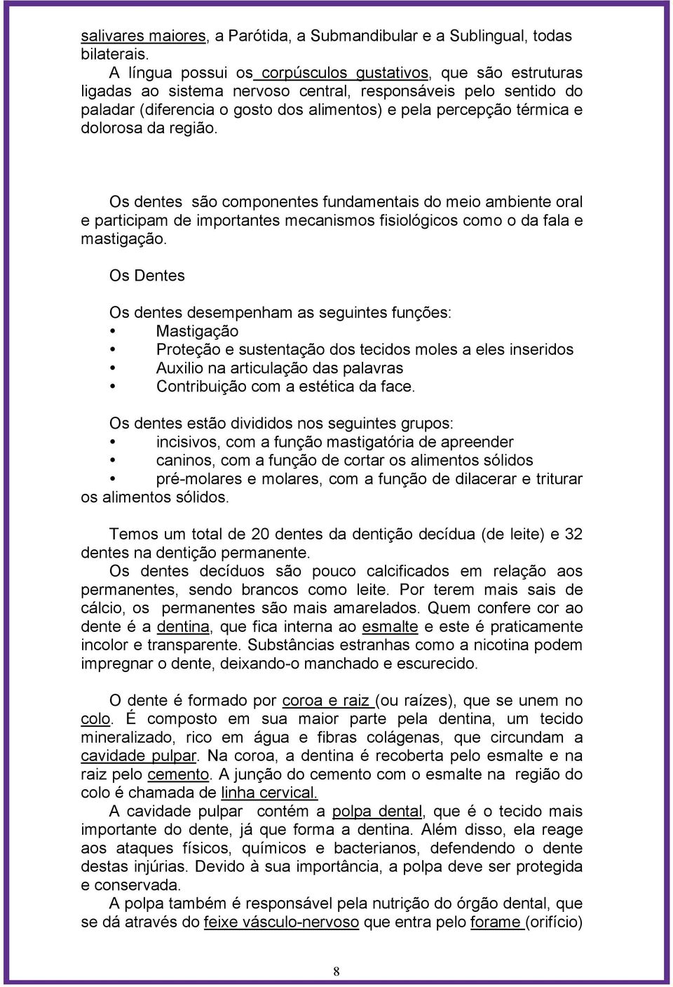 dolorosa da região. Os dentes são componentes fundamentais do meio ambiente oral e participam de importantes mecanismos fisiológicos como o da fala e mastigação.