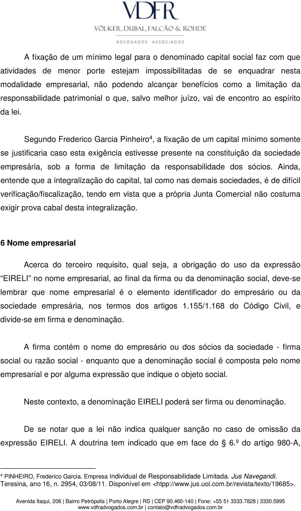 Segundo Frederico Garcia Pinheiro 4, a fixação de um capital mínimo somente se justificaria caso esta exigência estivesse presente na constituição da sociedade empresária, sob a forma de limitação da