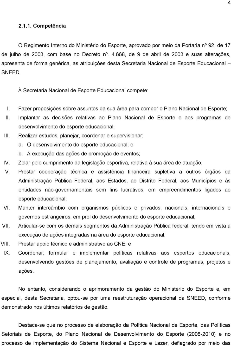 À Secretaria Nacional de Esporte Educacional compete: I. Fazer proposições sobre assuntos da sua área para compor o Plano Nacional de Esporte; II.