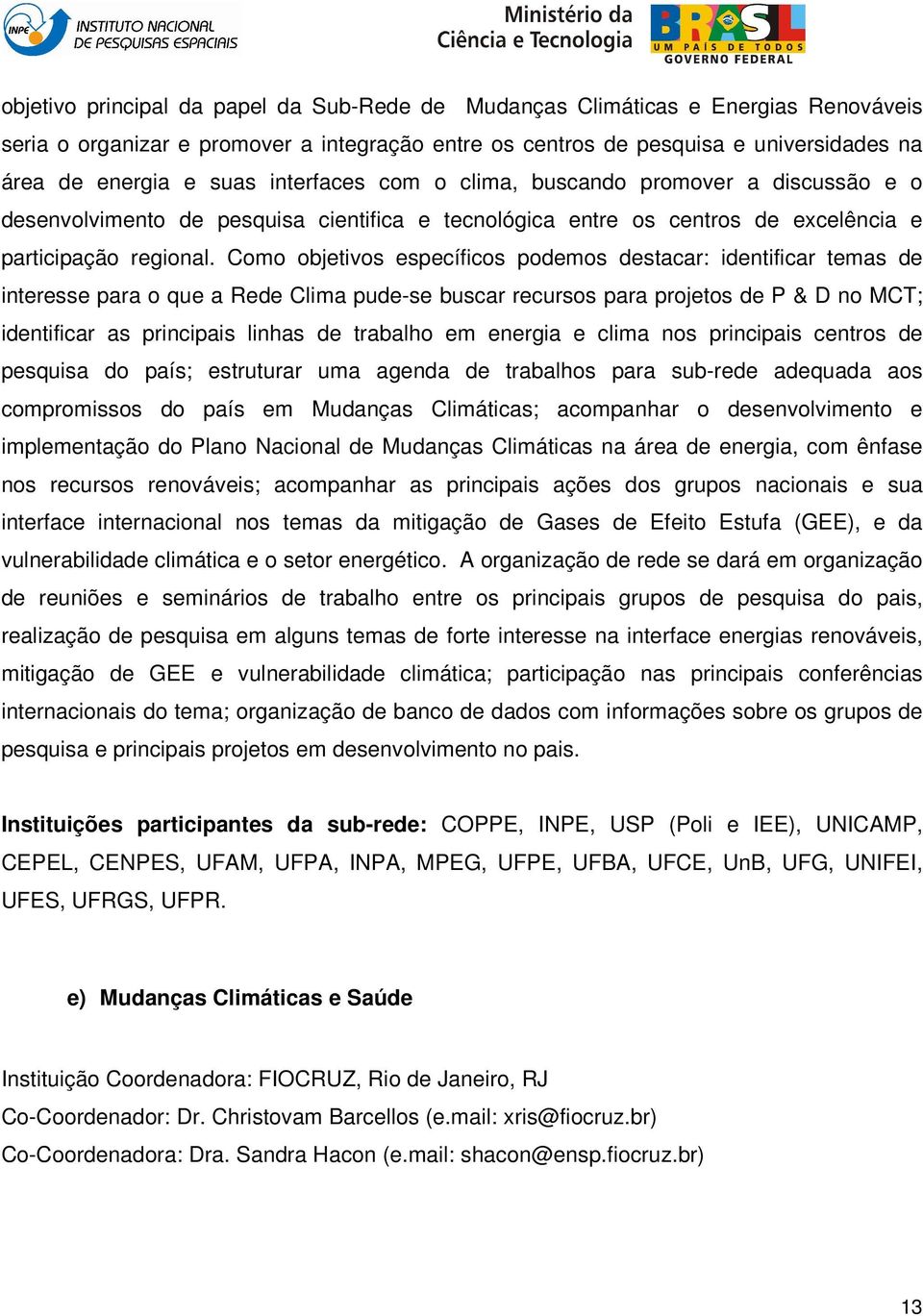 Como objetivos específicos podemos destacar: identificar temas de interesse para o que a Rede Clima pude-se buscar recursos para projetos de P & D no MCT; identificar as principais linhas de trabalho