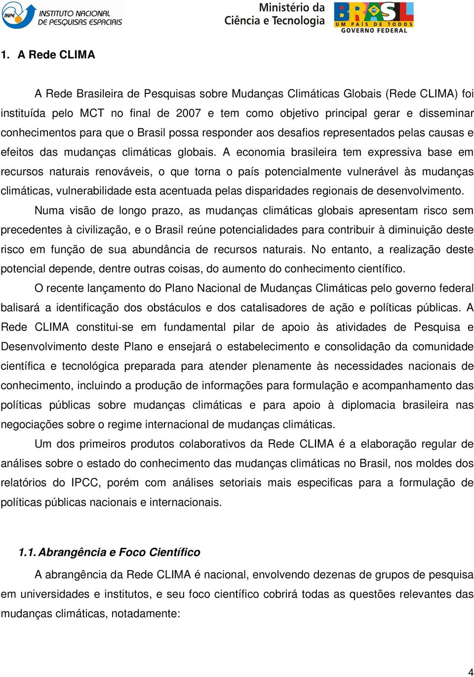 A economia brasileira tem expressiva base em recursos naturais renováveis, o que torna o país potencialmente vulnerável às mudanças climáticas, vulnerabilidade esta acentuada pelas disparidades