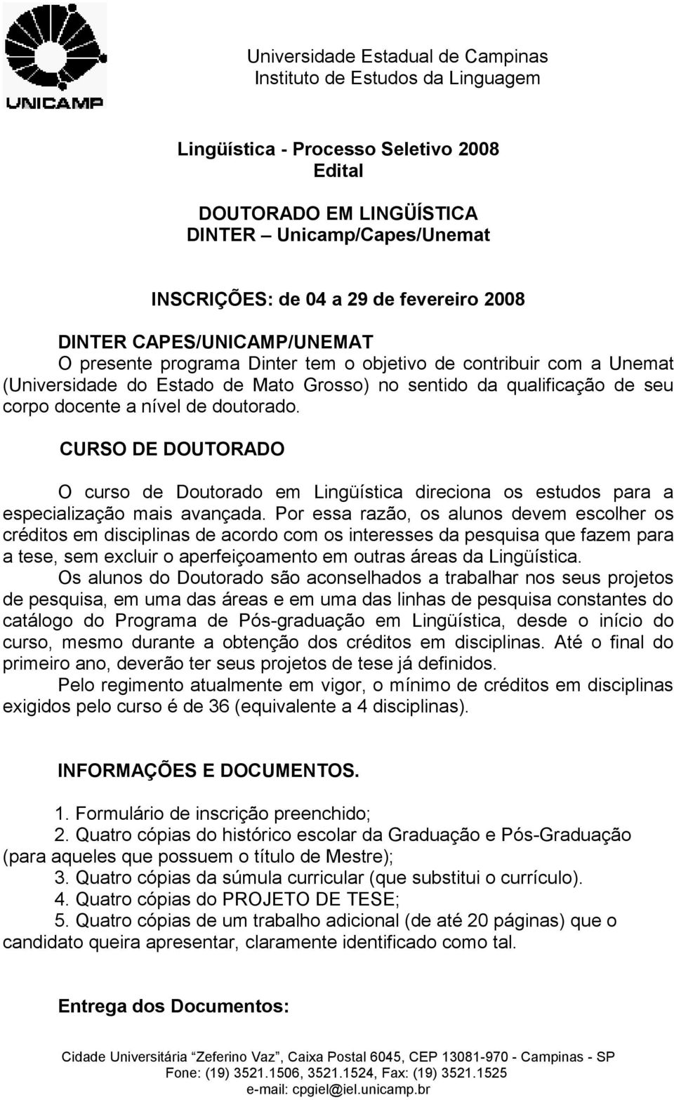 CURSO DE DOUTORADO O curso de Doutorado em Lingüística direciona os estudos para a especialização mais avançada.