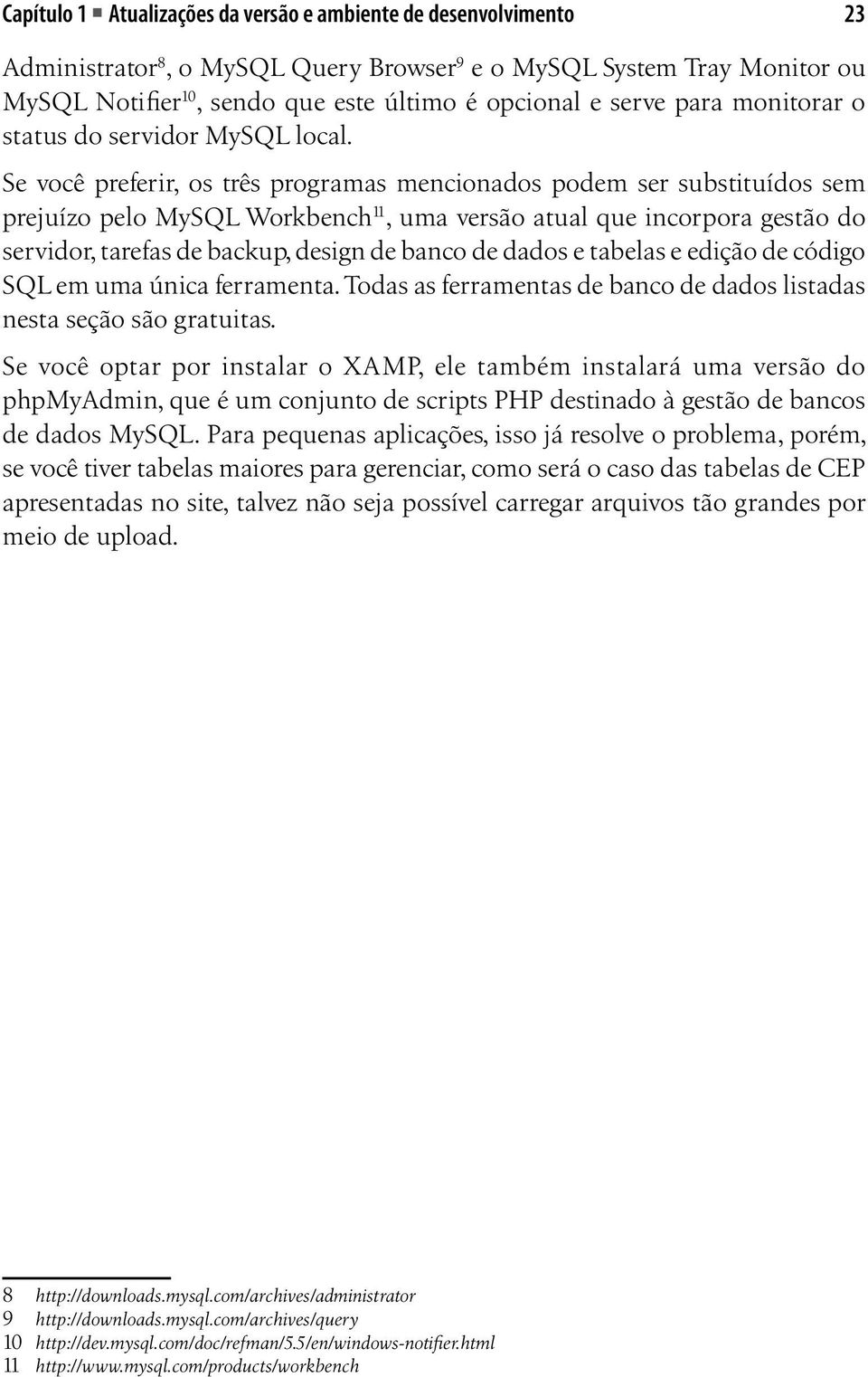 Se você preferir, os três programas mencionados podem ser substituídos sem prejuízo pelo MySQL Workbench 11, uma versão atual que incorpora gestão do servidor, tarefas de backup, design de banco de