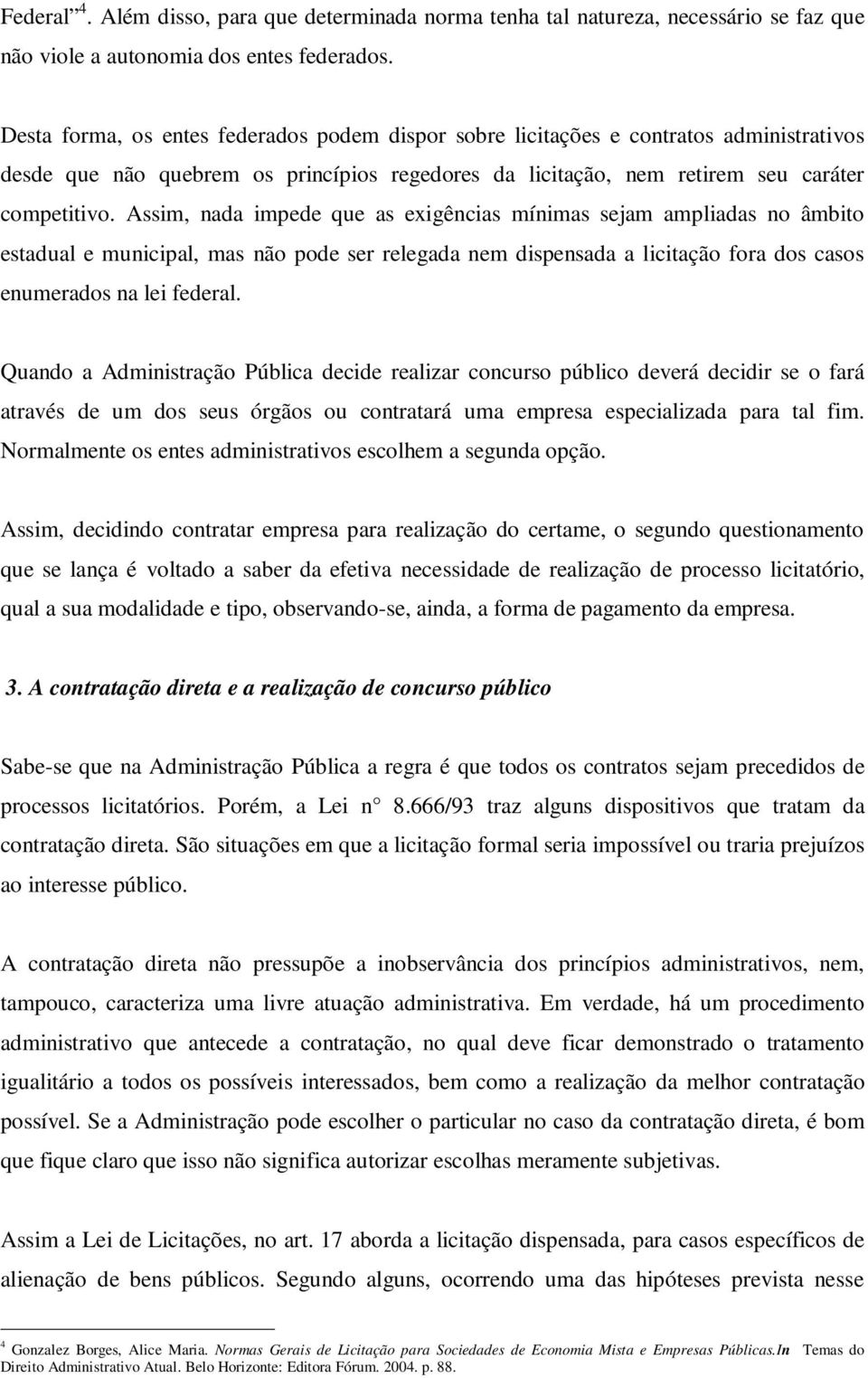 Assim, nada impede que as exigências mínimas sejam ampliadas no âmbito estadual e municipal, mas não pode ser relegada nem dispensada a licitação fora dos casos enumerados na lei federal.