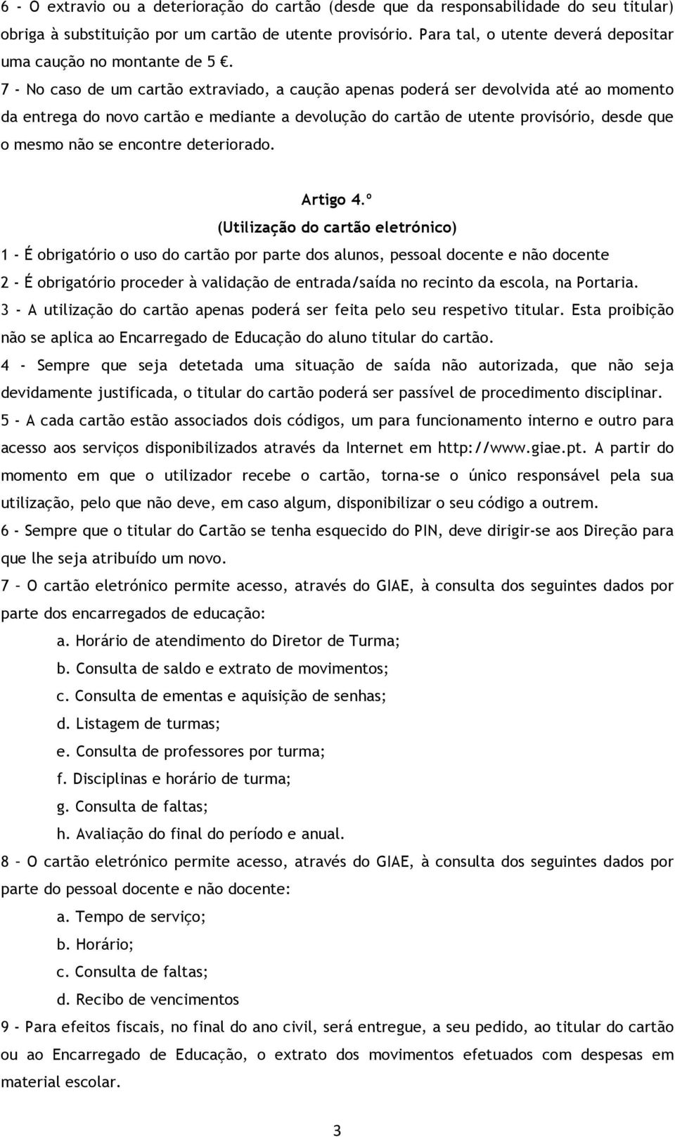 7 - No caso de um cartão extraviado, a caução apenas poderá ser devolvida até ao momento da entrega do novo cartão e mediante a devolução do cartão de utente provisório, desde que o mesmo não se